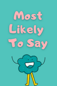Most likely to say